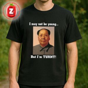 I May Not Be Young But Im Turnt Mao Zedong Unisex T-Shirt